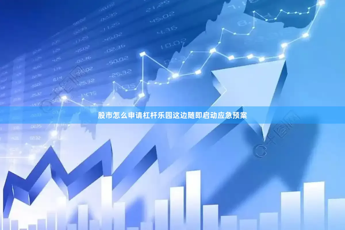 股市怎么申请杠杆乐园这边随即启动应急预案