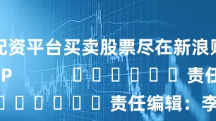 配资平台买卖股票尽在新浪财经APP            						责任编辑：李昂
