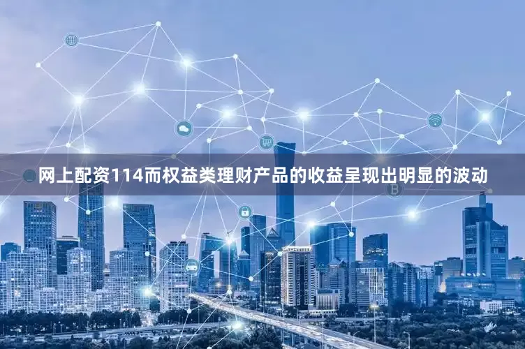 网上配资114　　而权益类理财产品的收益呈现出明显的波动