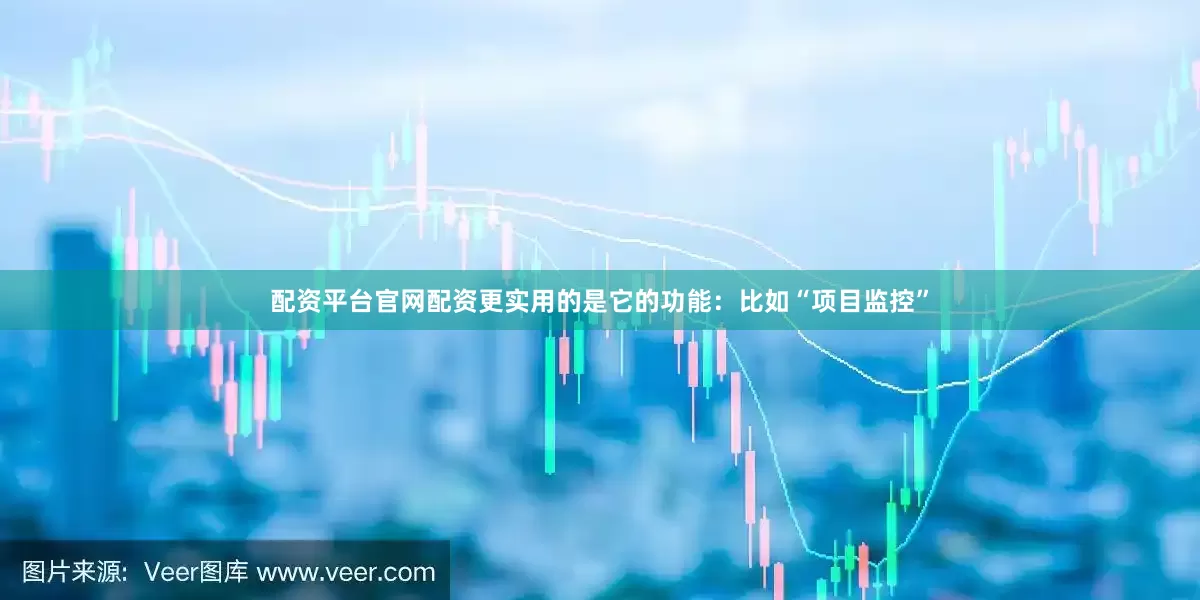 配资平台官网配资更实用的是它的功能：比如“项目监控”