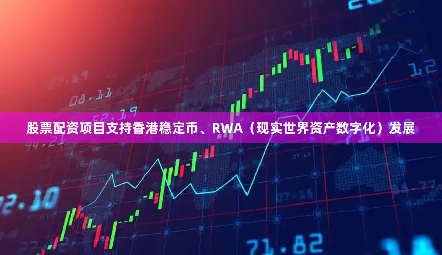 股票配资项目支持香港稳定币、RWA（现实世界资产数字化）发展