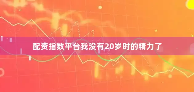 配资指数平台我没有20岁时的精力了