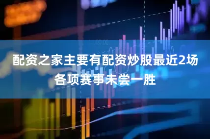 配资之家主要有配资炒股最近2场各项赛事未尝一胜