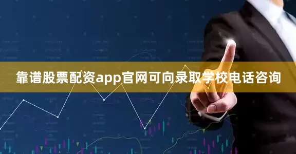 靠谱股票配资app官网可向录取学校电话咨询