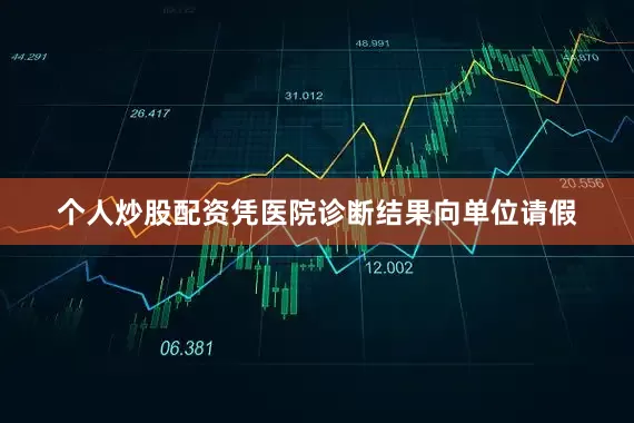 个人炒股配资凭医院诊断结果向单位请假