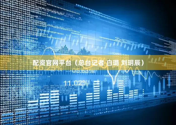 配资官网平台（总台记者 白璐 刘玥辰）