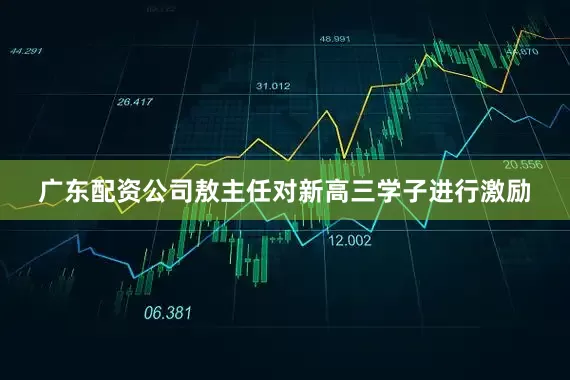 广东配资公司敖主任对新高三学子进行激励