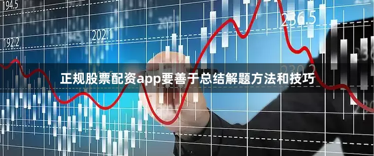 正规股票配资app要善于总结解题方法和技巧
