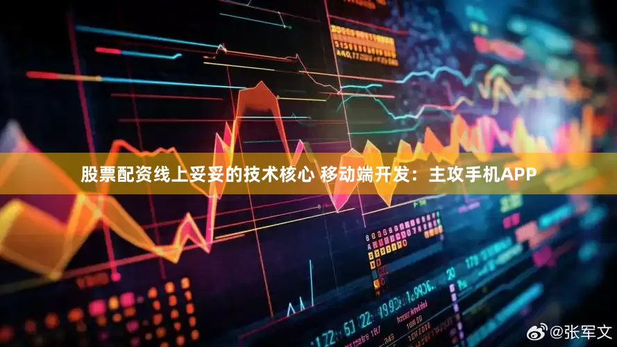 股票配资线上妥妥的技术核心 移动端开发：主攻手机APP