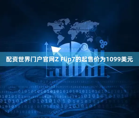配资世界门户官网Z Flip7的起售价为1099美元
