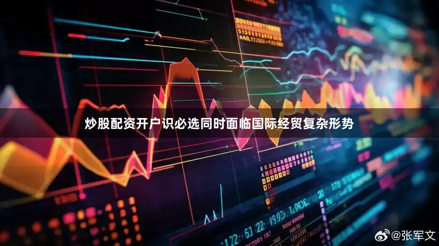 炒股配资开户识必选同时面临国际经贸复杂形势