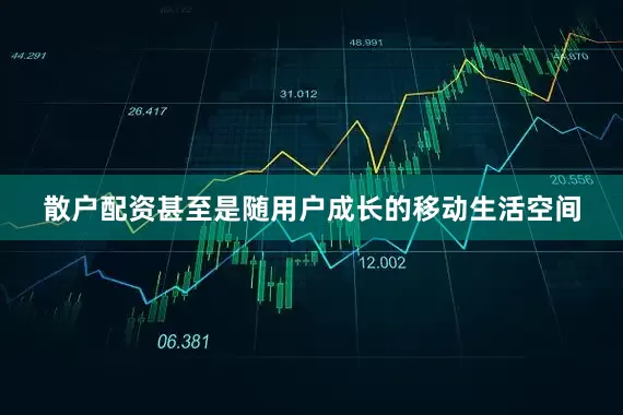 散户配资甚至是随用户成长的移动生活空间