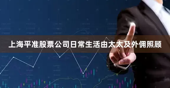 上海平准股票公司日常生活由太太及外佣照顾