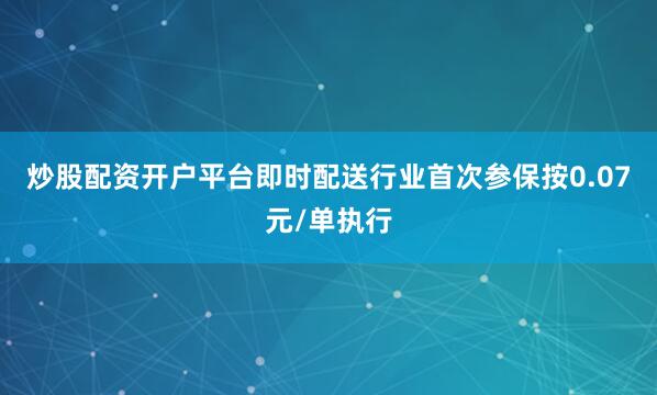 炒股配资开户平台即时配送行业首次参保按0.07元/单执行