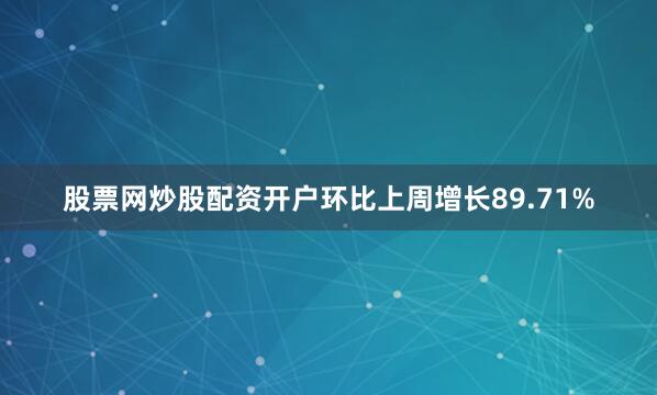 股票网炒股配资开户环比上周增长89.71%