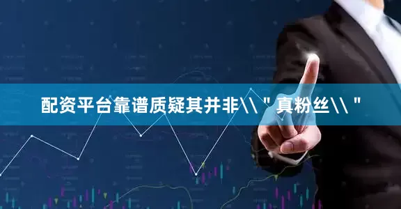 配资平台靠谱质疑其并非\＂真粉丝\＂