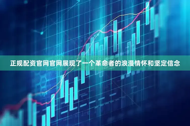 正规配资官网官网展现了一个革命者的浪漫情怀和坚定信念