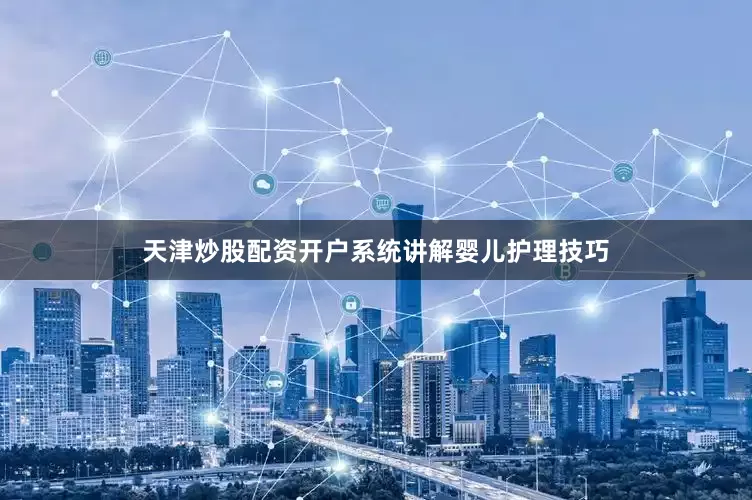 天津炒股配资开户系统讲解婴儿护理技巧