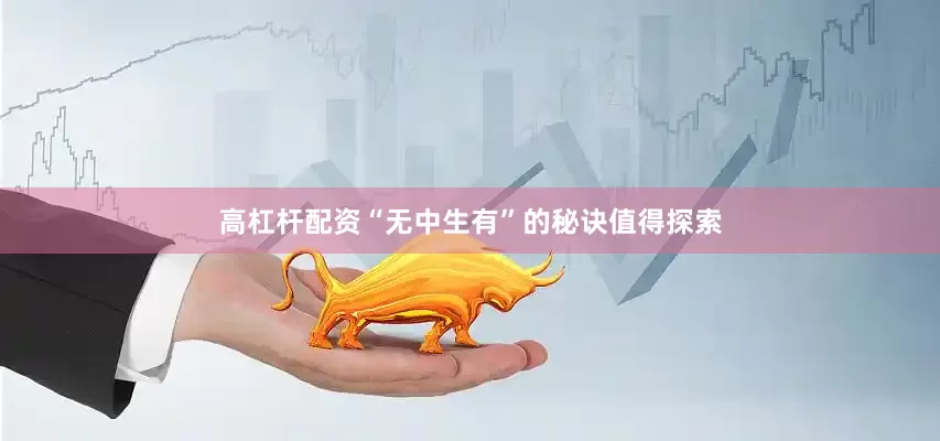 高杠杆配资“无中生有”的秘诀值得探索
