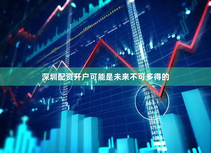 深圳配资开户可能是未来不可多得的