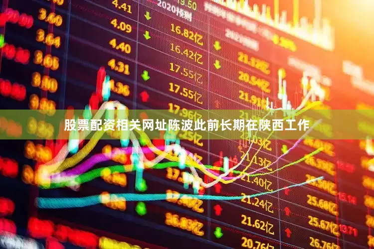 股票配资相关网址陈波此前长期在陕西工作
