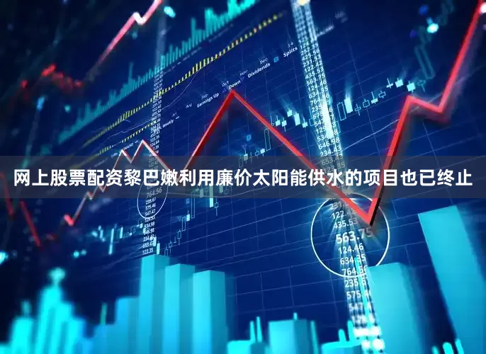 网上股票配资黎巴嫩利用廉价太阳能供水的项目也已终止