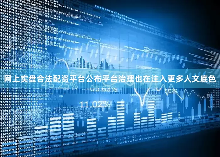 网上实盘合法配资平台公布平台治理也在注入更多人文底色