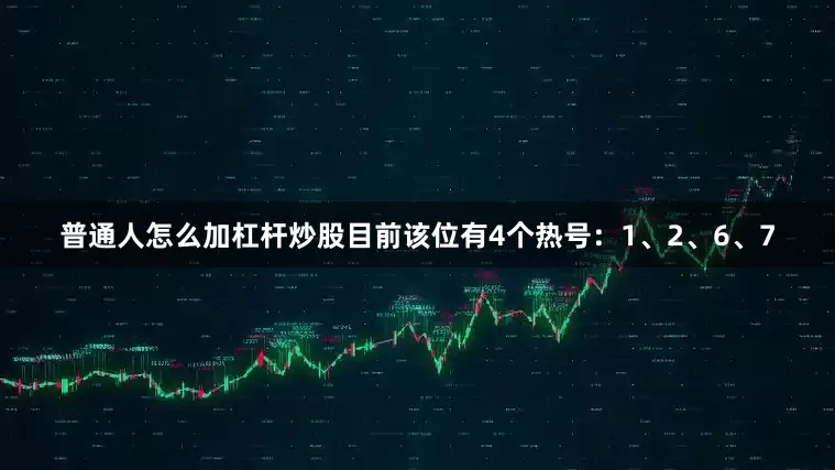 普通人怎么加杠杆炒股目前该位有4个热号：1、2、6、7