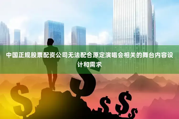 中国正规股票配资公司无法配合原定演唱会相关的舞台内容设计和需求