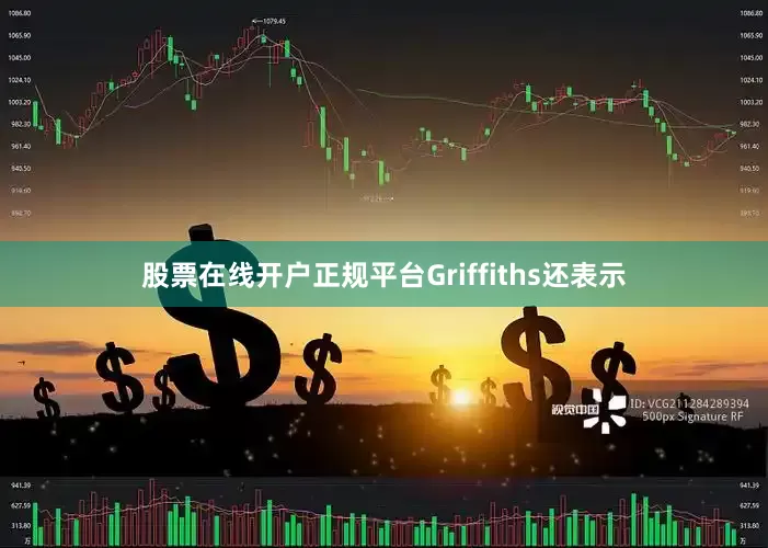 股票在线开户正规平台Griffiths还表示