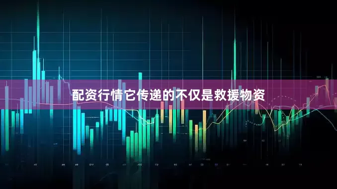 配资行情它传递的不仅是救援物资