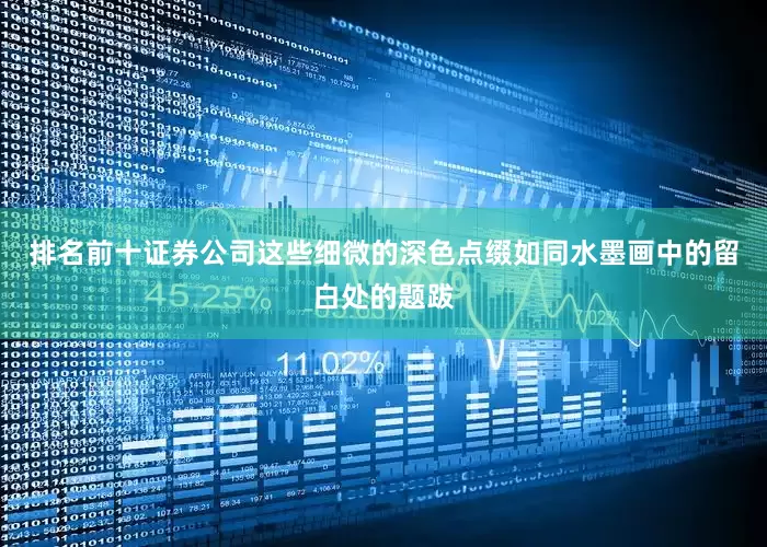 排名前十证券公司这些细微的深色点缀如同水墨画中的留白处的题跋