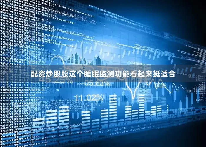 配资炒股股这个睡眠监测功能看起来挺适合