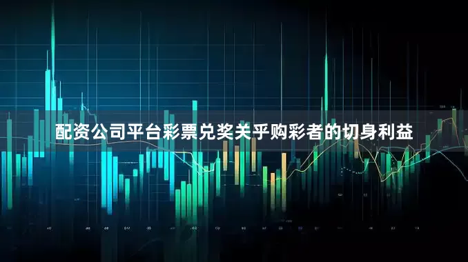 配资公司平台彩票兑奖关乎购彩者的切身利益