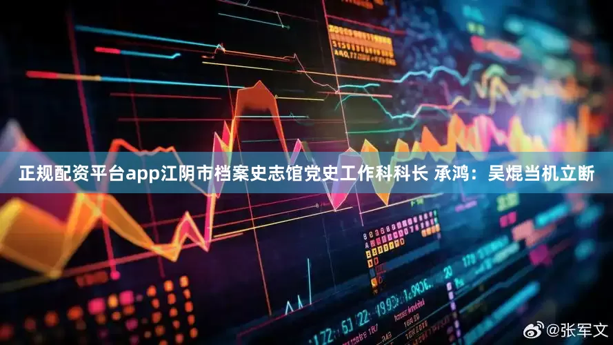 正规配资平台app江阴市档案史志馆党史工作科科长 承鸿：吴焜当机立断