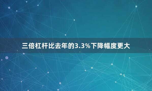 三倍杠杆比去年的3.3%下降幅度更大