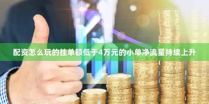 配资怎么玩的挂单额低于4万元的小单净流量持续上升
