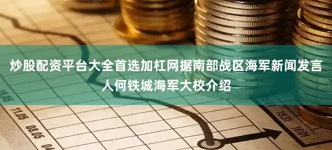 炒股配资平台大全首选加杠网据南部战区海军新闻发言人何铁城海军大校介绍