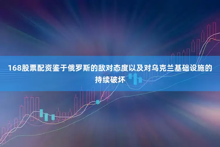 168股票配资鉴于俄罗斯的敌对态度以及对乌克兰基础设施的持续破坏