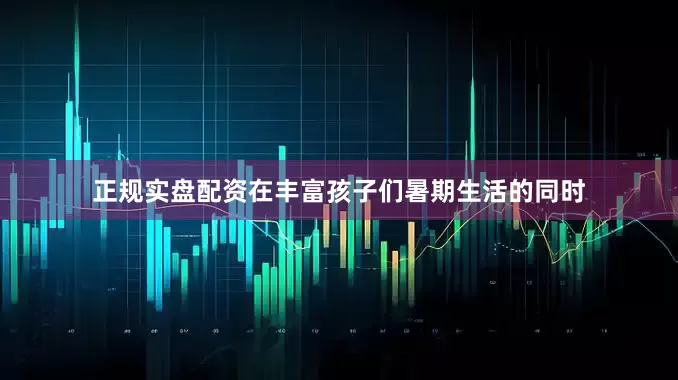 正规实盘配资在丰富孩子们暑期生活的同时