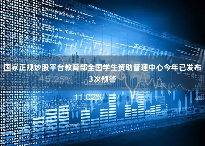 国家正规炒股平台教育部全国学生资助管理中心今年已发布3次预警