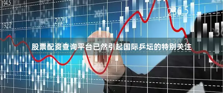 股票配资查询平台已然引起国际乒坛的特别关注