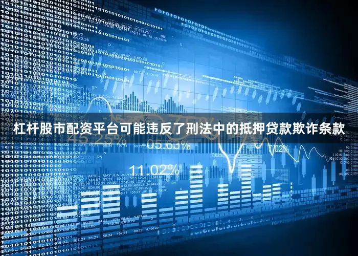 杠杆股市配资平台可能违反了刑法中的抵押贷款欺诈条款