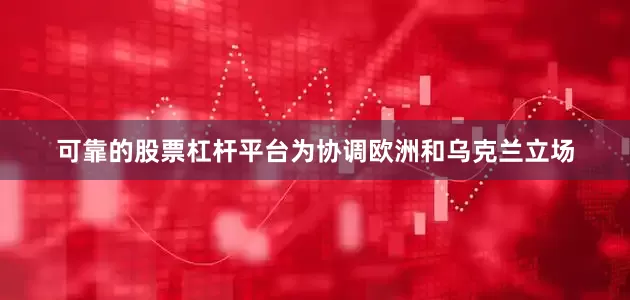 可靠的股票杠杆平台为协调欧洲和乌克兰立场