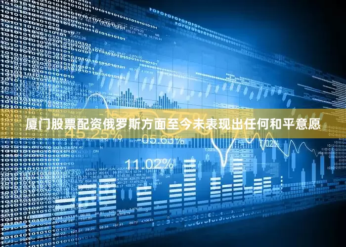 厦门股票配资俄罗斯方面至今未表现出任何和平意愿