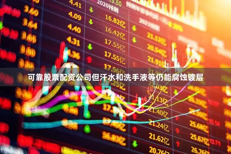 可靠股票配资公司但汗水和洗手液等仍能腐蚀镀层
