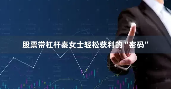 股票带杠杆秦女士轻松获利的“密码”