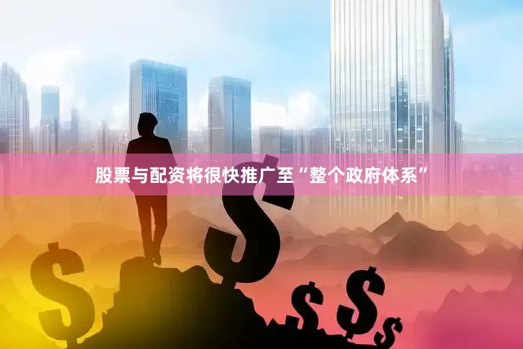 股票与配资将很快推广至“整个政府体系”