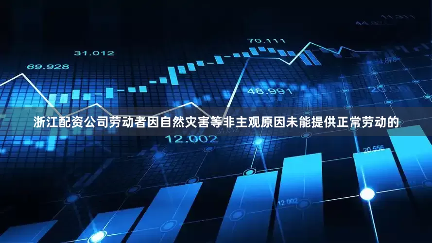 浙江配资公司劳动者因自然灾害等非主观原因未能提供正常劳动的