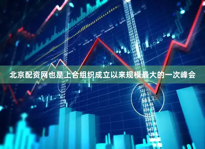 北京配资网也是上合组织成立以来规模最大的一次峰会